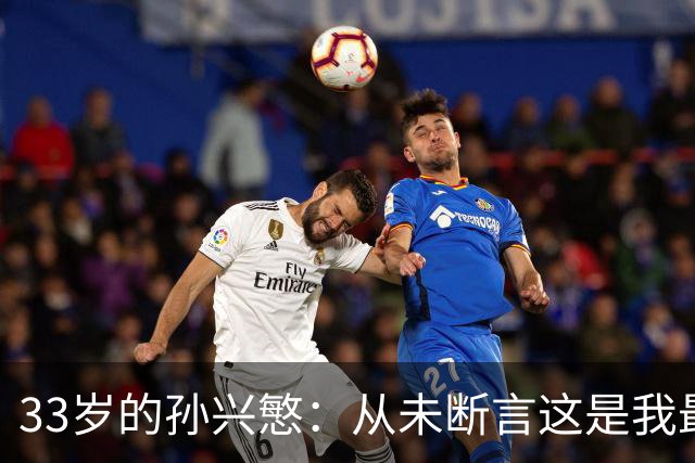 33岁的孙兴慜：从未断言这是我最后一届世界杯
